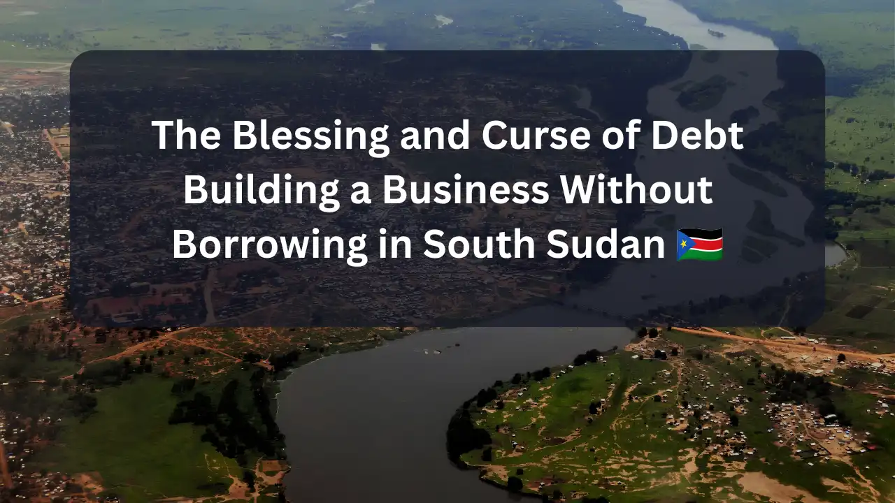 The Blessing and Curse of Debt Building a Business Without Borrowing in South Sudan
